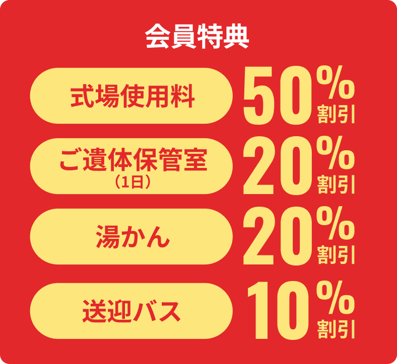【会員特典】式場使用料：50%割引、ご遺体保管室（1日）：20%割引、湯かん：20%割引、送迎バス：10%割引